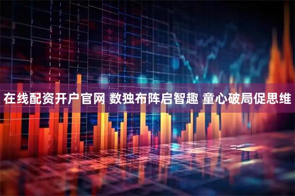 在线配资开户官网 数独布阵启智趣 童心破局促思维