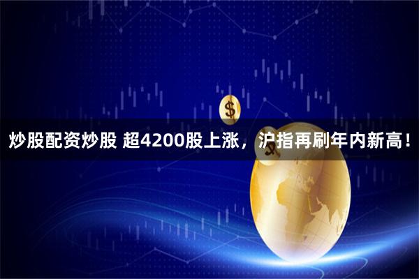 炒股配资炒股 超4200股上涨，沪指再刷年内新高！
