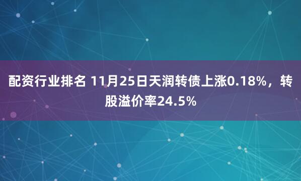 配资行业排名 11月25日天润转债上涨0.18%，转股溢价率24.5%